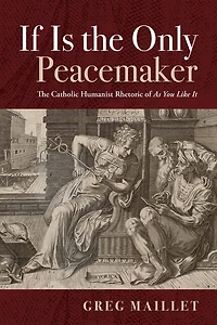If Is The Only Peacemaker: Catholic Humanist Rhetoric of as You Like It