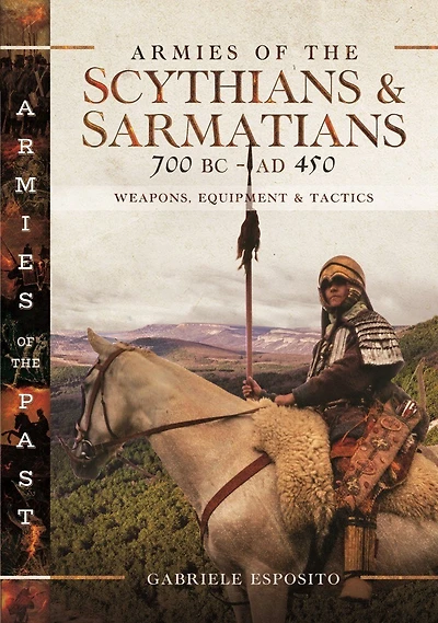 Armies of the Scythians and Sarmatians 700 BC to AD 450: Weapons, Equipment Tactics