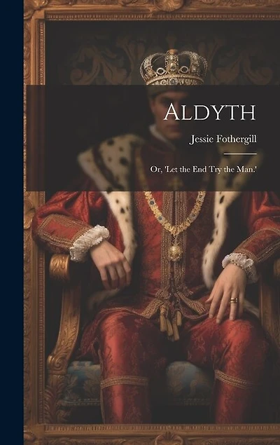 Aldyth; Or, 'Let the End Try the Man.'