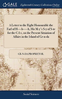 A Letter to the Right Honourable Earl of H----b-----h, His M-y's S-y S-te for C-l-s, on Present Situation Affairs Island Gr-n-da