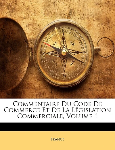 Commentaire Du Code De Commerce Et De La Législation Commerciale, Volume 1