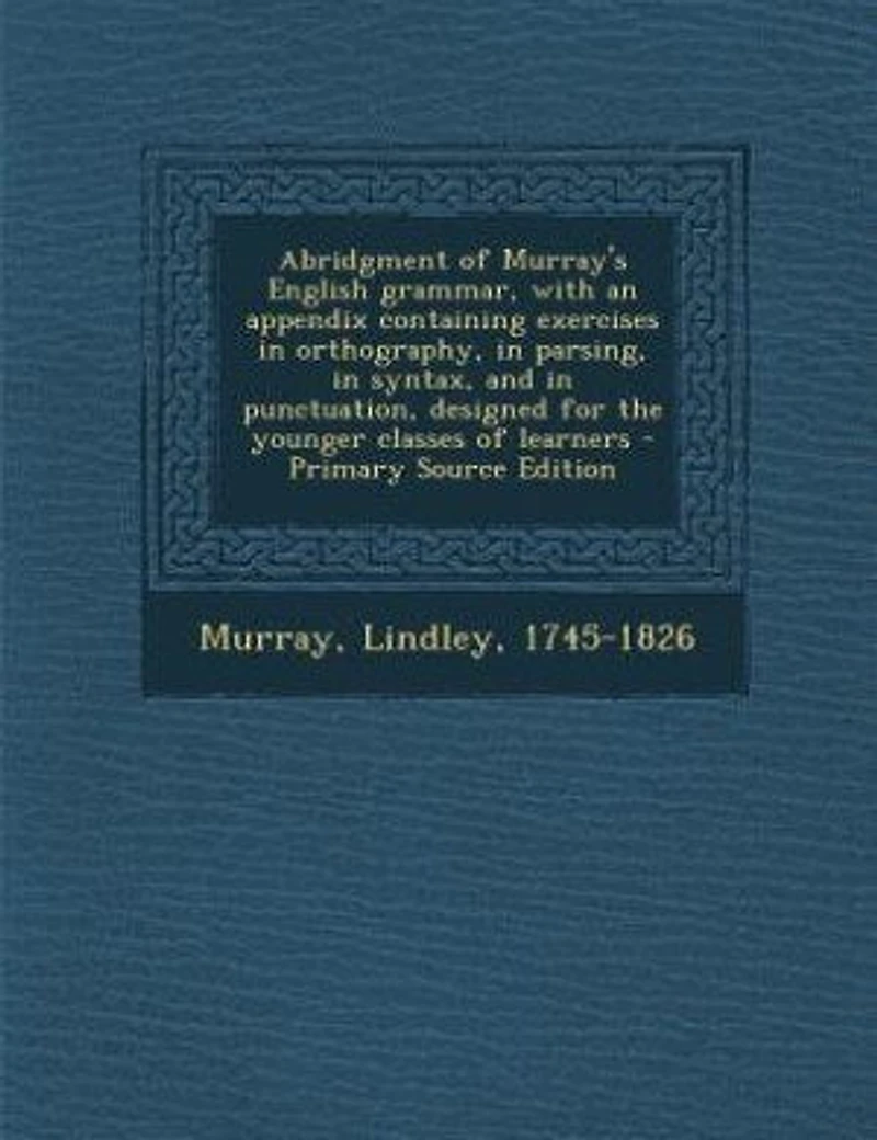 Abridgment of Murray's English grammar, with an appendix containing exercises in orthography, in parsing, in syntax, and in punctuation, designed for the younger classes of learners - Primary Source Edition