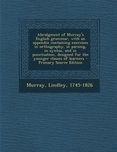 Abridgment of Murray's English grammar, with an appendix containing exercises in orthography, in parsing, in syntax, and in punctuation, designed for the younger classes of learners - Primary Source Edition
