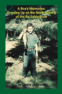 A Boy's Memories: Growing Up on the North Branch of the Au Sable River