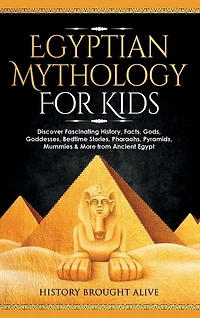 Egyptian Mythology For Kids: Discover Fascinating History, Facts, Gods, Goddesses, Bedtime Stories, Pharaohs, Pyramids, Mummies & More from Ancient Egypt
