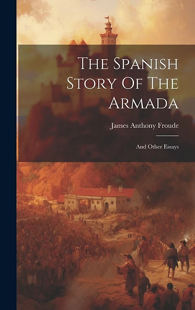 The Spanish Story Of The Armada: And Other Essays