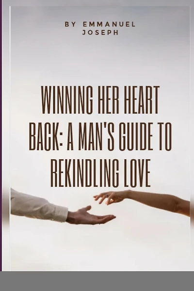 Winning Her Heart Back: A Manâ-Zs Guide to Rekindling Love