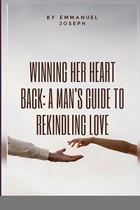 Winning Her Heart Back: A Manâ-Zs Guide to Rekindling Love