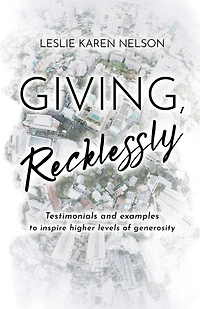 Giving, Recklessly: Testimonials and Examples to Inspire Higher Levels of Generosity