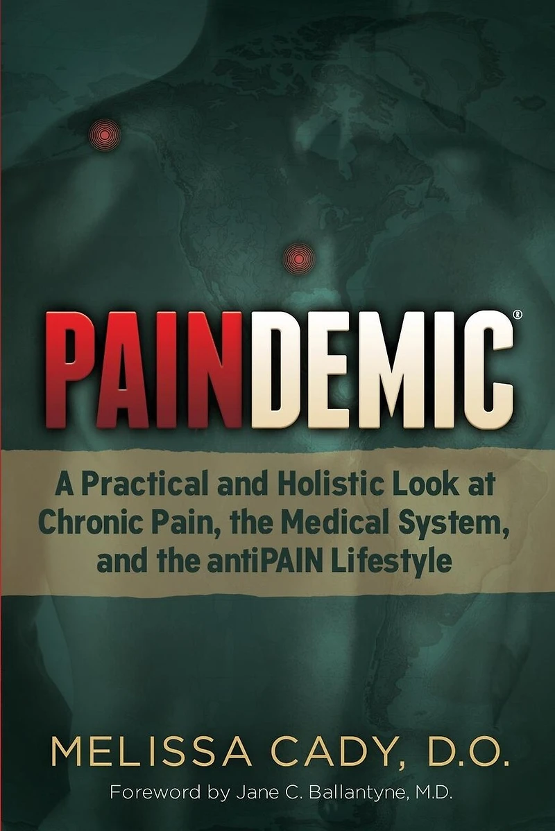 Paindemic: A Practical And Holistic Look At Chronic Pain, The Medical System, Antipain Lifestyle