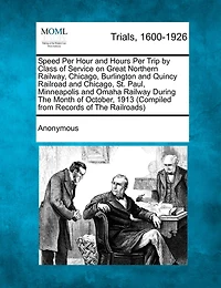 Speed Per Hour And Hours Per Trip By Class Of Service On Great Northern Railway, Chicago, Burlington And Quincy Railroad And Chicago, St. Paul, Minneapolis And Omaha Railway During The Month Of October, 1913 (compiled From Records Of The Railroads)