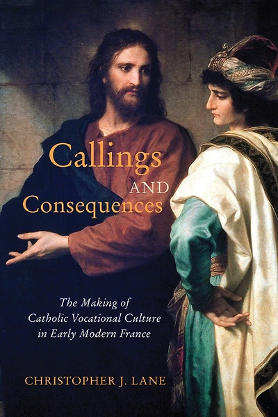 Callings and Consequences: The Making of Catholic Vocational Culture Early Modern France