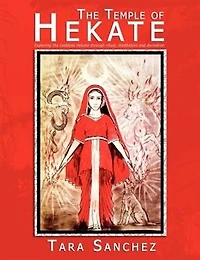 The Temple Of Hekate: Exploring The Goddess Hekate Through Ritual, Meditation And Divination