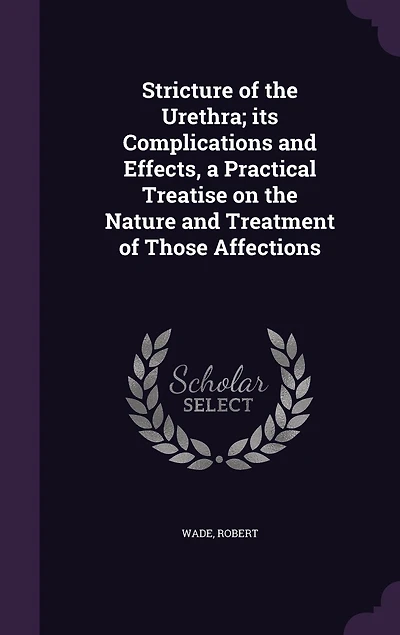 Stricture of the Urethra; Its Complications and Effects, a Practical Treatise on Nature Treatment Those Affections