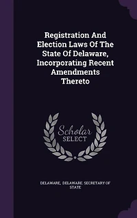 Registration and Election Laws of the State Delaware: Incorporating Recent Amendments Thereto (Classic Reprint)