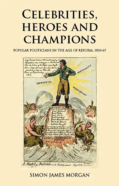 Celebrities, heroes and champions: Popular politicians the age of reform, 1810–67