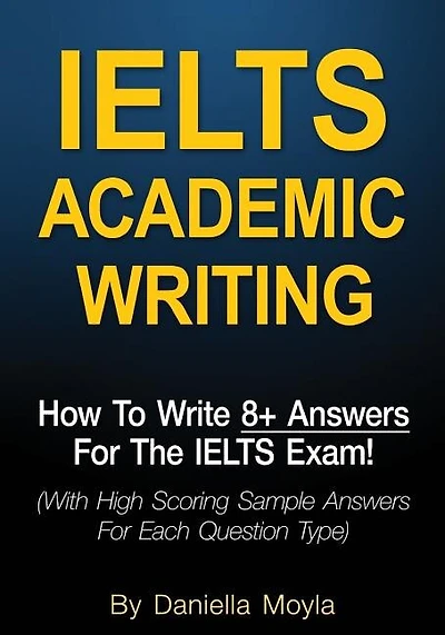 Ielts Academic Writing: How To Write 8+ Answers For The Ielts Exam! (with High Scoring Sample Answers For Each Question Typ