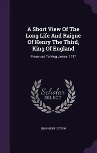 A Short View of the Long Life and Raigne Henry Third: King England (Classic Reprint)