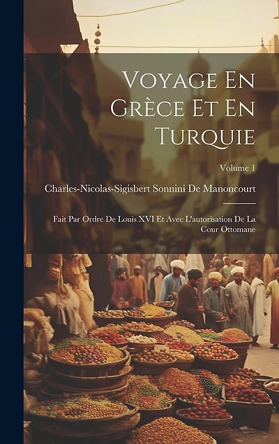 Voyage En Grèce Et En Turquie: Fait Par Ordre De Louis XVI Et Avec L'autorisation De La Cour Ottomane; Volume 1
