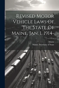 Revised Motor Vehicle Laws Of The State Of Maine. Jan. 1, 1914-