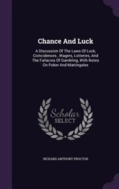 Chance And Luck: A Discussion Of The Laws Of Luck, Coincidences , Wagers, Lotteries, And The Fallacies Of Gambling,