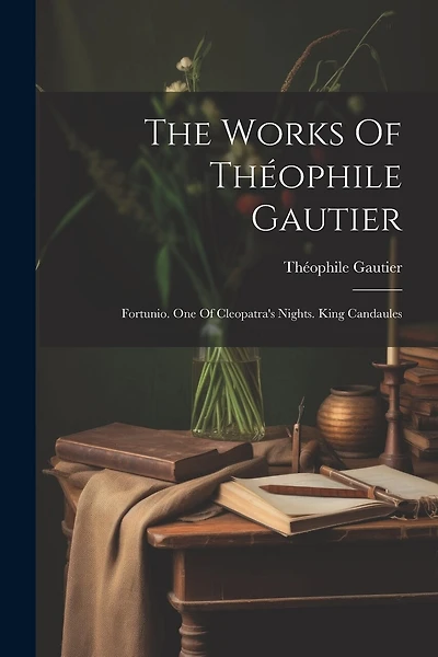 The Works Of Théophile Gautier: Fortunio. One Of Cleopatra's Nights. King Candaules