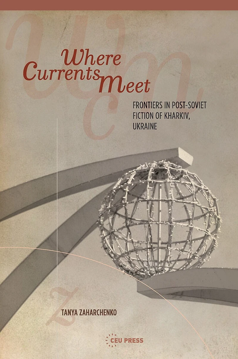 Where Currents Meet: Frontiers of Memory Post-Soviet Fiction Kharkiv, Ukraine