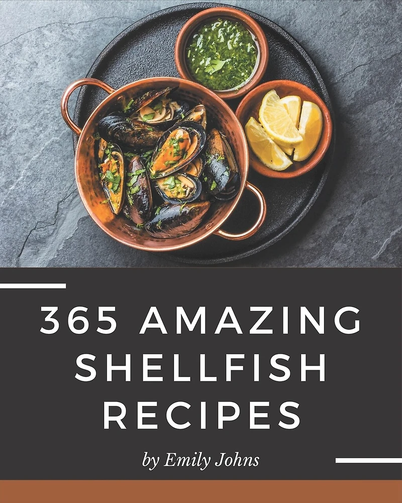 365 Amazing Shellfish Recipes: Shellfish Cookbook - Where Passion for Cooking Begins