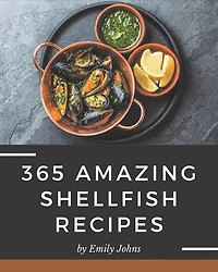 365 Amazing Shellfish Recipes: Shellfish Cookbook - Where Passion for Cooking Begins