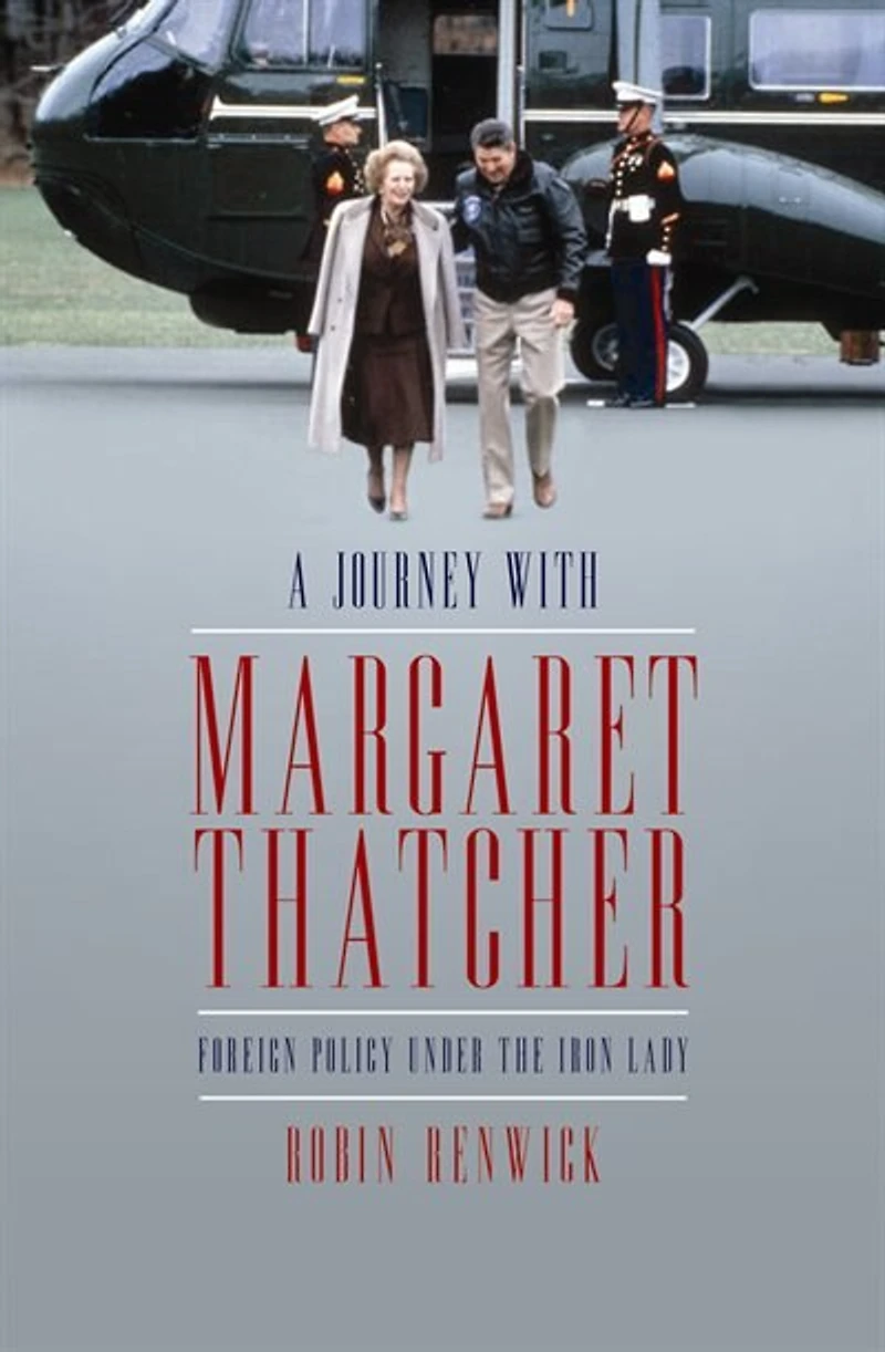 A Journey With Margaret Thatcher: Foreign Policy Under the Iron Lady