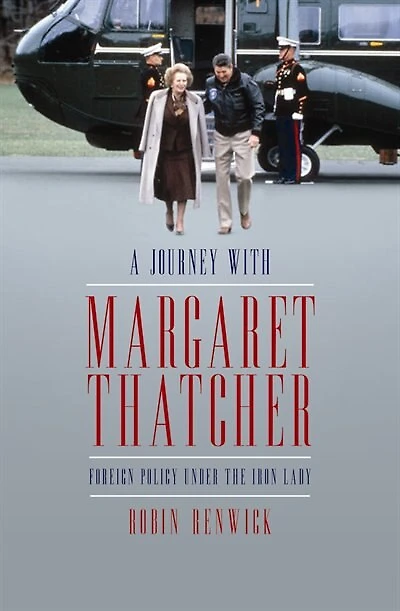 A Journey With Margaret Thatcher: Foreign Policy Under the Iron Lady
