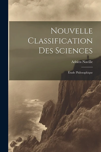 Nouvelle Classification Des Sciences: Étude Philosophique