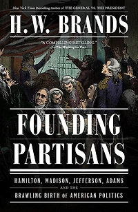 Founding Partisans: Hamilton, Madison, Jefferson, Adams and the Brawling Birth of American Politics