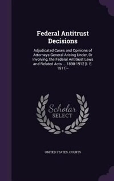 Federal Antitrust Decisions: Adjudicated Cases And Opinions Of Attorneys General Arising Under, Or Involving, The Antitr