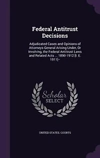 Federal Antitrust Decisions: Adjudicated Cases And Opinions Of Attorneys General Arising Under, Or Involving, The Antitr