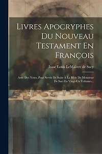 Livres Apocryphes Du Nouveau Testament En François: Avec Des Notes, Pour Servir De Suite À La Bible De Monsieur De Saci En Vingt-un Volumes...