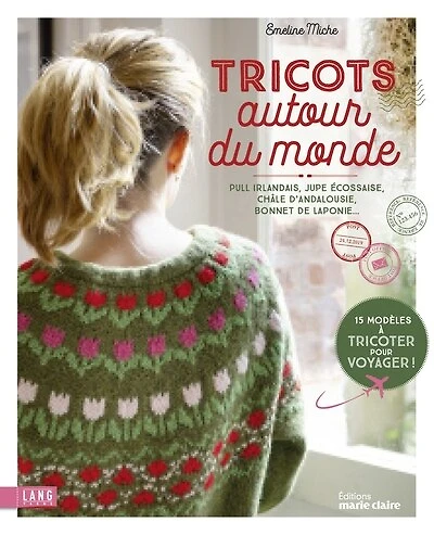 Tricots autour du monde : pull irlandais, jupe écossaise, châle d'Andalousie, bonnet de Laponie : 15 modèles à tricoter pour voyager !: pull irlandais, jupe écossaise, châle d'Andalousie, bonnet de Laponie