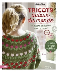 Tricots autour du monde : pull irlandais, jupe écossaise, châle d'Andalousie, bonnet de Laponie : 15 modèles à tricoter pour voyager !: pull irlandais, jupe écossaise, châle d'Andalousie, bonnet de Laponie