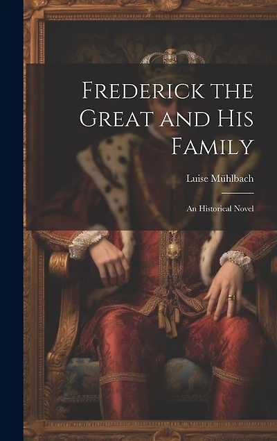 Frederick the Great and His Family: An Historical Novel
