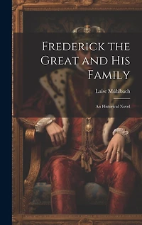 Frederick the Great and His Family: An Historical Novel
