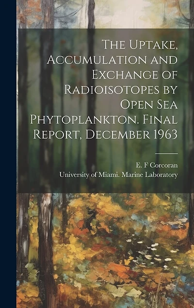 The Uptake, Accumulation and Exchange of Radioisotopes by Open sea Phytoplankton. Final Report, December 1963