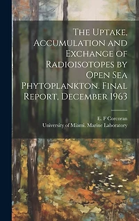 The Uptake, Accumulation and Exchange of Radioisotopes by Open sea Phytoplankton. Final Report, December 1963