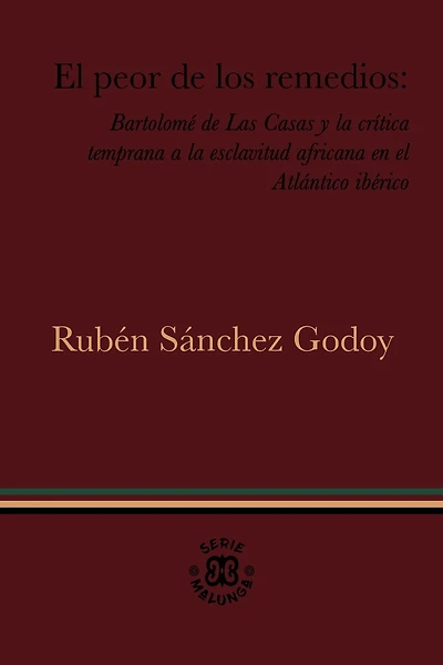 El peor de los remedios: Bartolomé de Las Casas y la crítica temprana a la esclavitud africana en el Atlántico ibérico