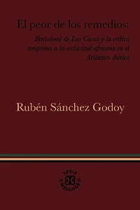 El peor de los remedios: Bartolomé de Las Casas y la crítica temprana a la esclavitud africana en el Atlántico ibérico