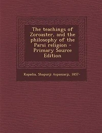 The teachings of Zoroaster, and the philosophy of the Parsi religion