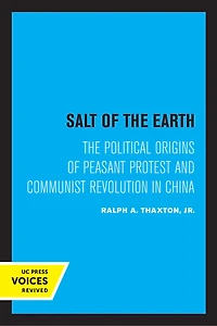 Salt Of The Earth: Political Origins Peasant Protest And Communist Revolution China