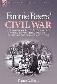 Fannie Beers' Civil War: A Confederate Lady's Experiences of Nursing During the Campaigns & Battles American War