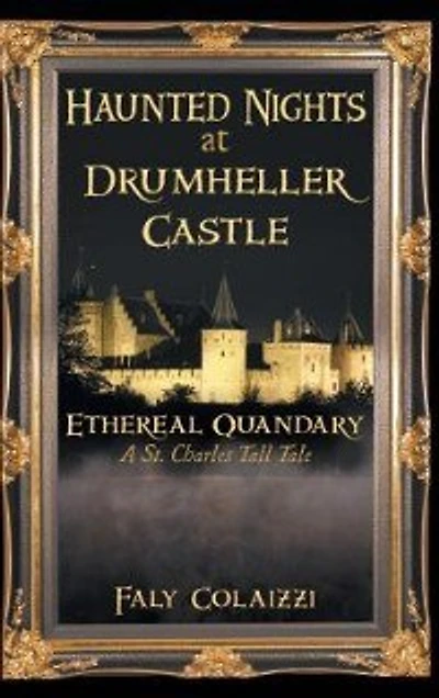 Haunted Nights at Drumheller Castle: Ethereal Quandary: A St. Charles Tall Tale