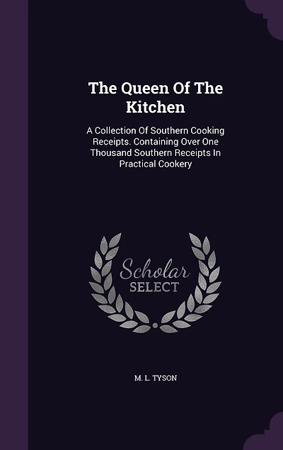 The Queen Of Kitchen: A Collection Southern Cooking Receipts. Containing Over One Thousand Receipts Practical Cookery