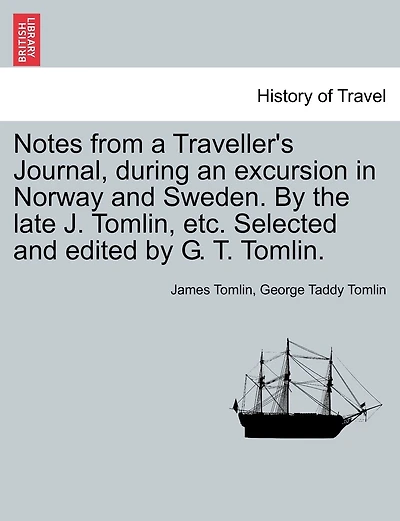 Notes from a Traveller's Journal, during an excursion in Norway and Sweden. By the late J. Tomlin, etc. Selected and edited by G. T. Tomlin.